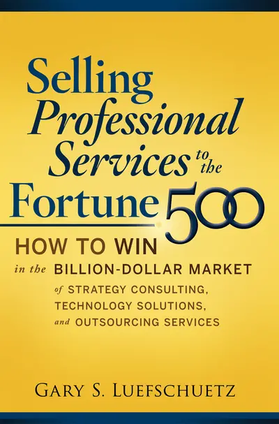 Selling Professional Services to the Fortune 500: How to Win in the Billion-Dollar Market of Strategy Consulting, Technology Solutions, and Outsourcing Services Selling Professional Services to the Fortune 500: How to Win in the Billion-Dollar Market of Strategy Consulting, Technology Solutions, and Outsourcing Services