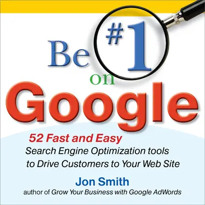 Be #1 on Google: 52 Fast and Easy Search Engine Optimization Tools to Drive Customers to Your Web Site Be #1 on Google: 52 Fast and Easy Search Engine Optimization Tools to Drive Customers to Your Web Site