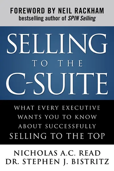 Selling to the C-Suite: What Every Executive Wants You to Know About Successfully Selling to the Top Selling to the C-Suite: What Every Executive Wants You to Know About Successfully Selling to the Top