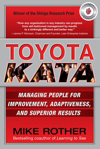 Toyota Kata: Managing People for Improvement, Adaptiveness and Superior Results Toyota Kata: Managing People for Improvement, Adaptiveness and Superior Results