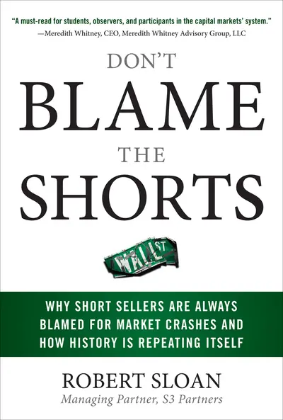 Don't Blame the Shorts: Why Short Sellers Are Always Blamed for Market Crashes and How History Is Repeating Itself Don't Blame the Shorts: Why Short Sellers Are Always Blamed for Market Crashes and How History Is Repeating Itself