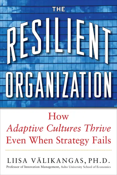 The Resilient Organization: How Adaptive Cultures Thrive Even When Strategy Fails The Resilient Organization: How Adaptive Cultures Thrive Even When Strategy Fails