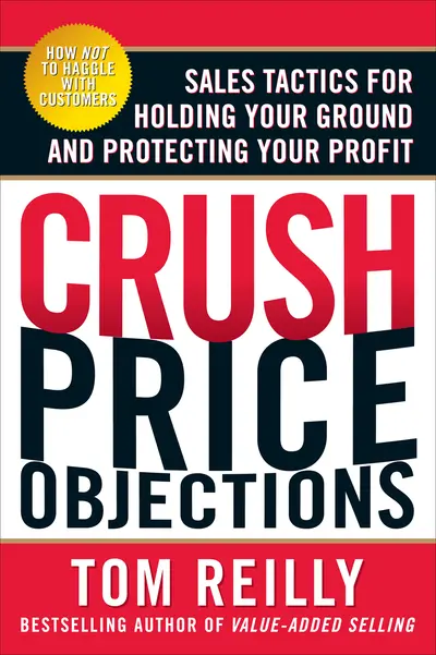 Crush Price Objections: Sales Tactics for Holding Your Ground and Protecting Your Profit Crush Price Objections: Sales Tactics for Holding Your Ground and Protecting Your Profit