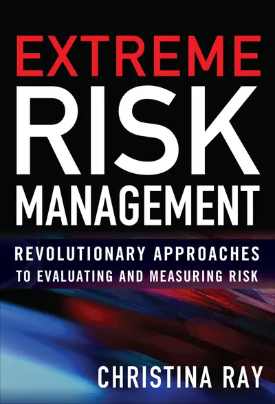 Extreme Risk Management: Revolutionary Approaches to Evaluating and Measuring Risk Extreme Risk Management: Revolutionary Approaches to Evaluating and Measuring Risk