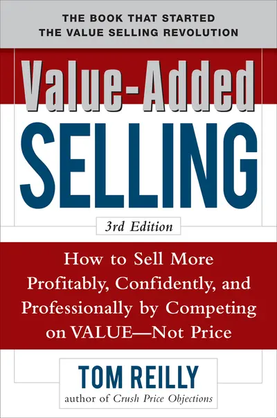 Value-Added Selling: How to Sell More Profitably, Confidently, and Professionally by Competing on Value, Not Price 3/e Value-Added Selling: How to Sell More Profitably, Confidently, and Professionally by Competing on Value, Not Price 3/e
