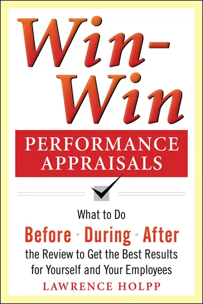 Win-Win Performance Appraisals: What to Do Before, During, and After the Review to Get the Best Results for Yourself and Your Employees Win-Win Performance Appraisals: What to Do Before, During, and After the Review to Get the Best Results for Yourself and Your Employees