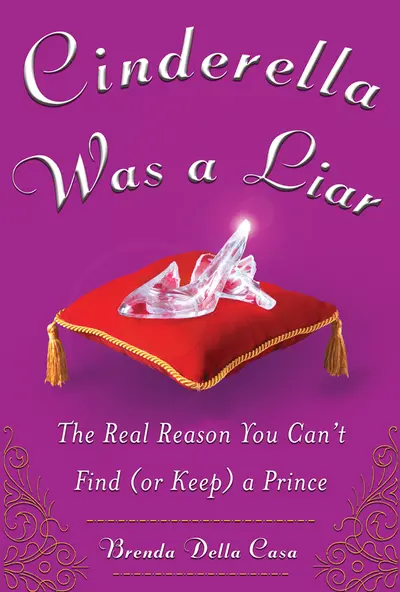 Cinderella Was a Liar: The Real Reason You Can’t Find (or Keep) a Prince Cinderella Was a Liar: The Real Reason You Can’t Find (or Keep) a Prince