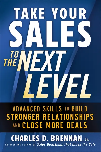 Take Your Sales to the Next Level: Advanced Skills to Build Stronger Relationships and Close More Deals Take Your Sales to the Next Level: Advanced Skills to Build Stronger Relationships and Close More Deals