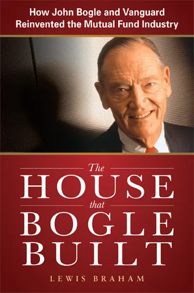 The House that Bogle Built: How John Bogle and Vanguard Reinvented the Mutual Fund Industry The House that Bogle Built: How John Bogle and Vanguard Reinvented the Mutual Fund Industry