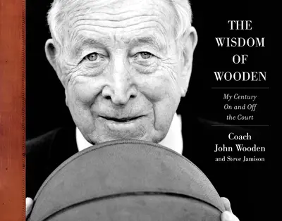 The Wisdom of Wooden: My Century On and Off the Court The Wisdom of Wooden: My Century On and Off the Court