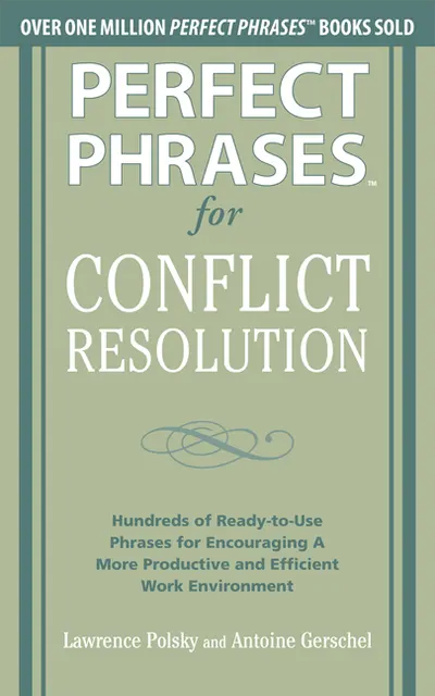 Perfect Phrases for Conflict Resolution: Hundreds of Ready-to-Use Phrases for Encouraging a More Productive and Efficient Work Environment Perfect Phrases for Conflict Resolution: Hundreds of Ready-to-Use Phrases for Encouraging a More Productive and Efficient Work Environment