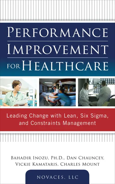 Performance Improvement for Healthcare: Leading Change with Lean, Six Sigma, and Constraints Management Performance Improvement for Healthcare: Leading Change with Lean, Six Sigma, and Constraints Management