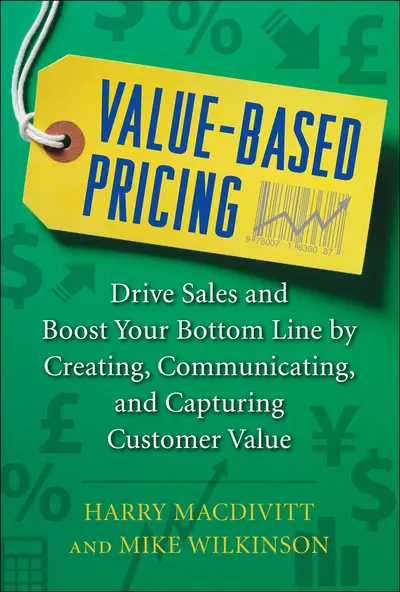 Value-Based Pricing: Drive Sales and Boost Your Bottom Line by Creating, Communicating and Capturing Customer Value Value-Based Pricing: Drive Sales and Boost Your Bottom Line by Creating, Communicating and Capturing Customer Value