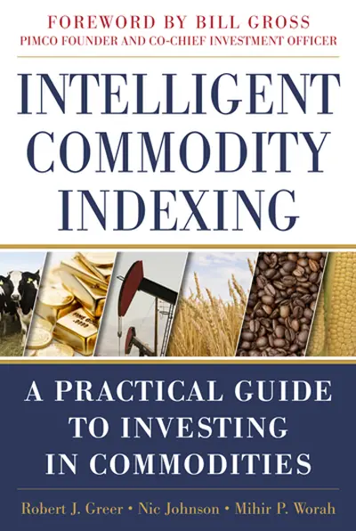 Intelligent Commodity Indexing: A Practical Guide to Investing in Commodities Intelligent Commodity Indexing: A Practical Guide to Investing in Commodities