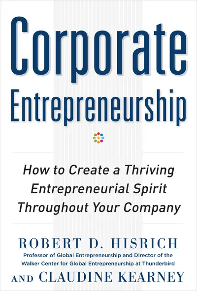 Corporate Entrepreneurship: How to Create a Thriving Entrepreneurial Spirit Throughout Your Company Corporate Entrepreneurship: How to Create a Thriving Entrepreneurial Spirit Throughout Your Company
