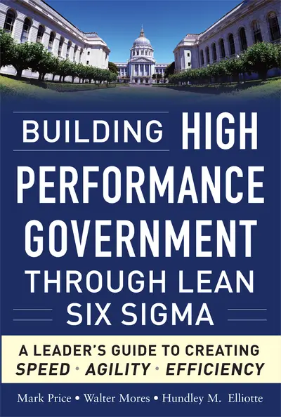 Building High Performance Government Through Lean Six Sigma: A Leader's Guide to Creating Speed, Agility, and Efficiency Building High Performance Government Through Lean Six Sigma: A Leader's Guide to Creating Speed, Agility, and Efficiency