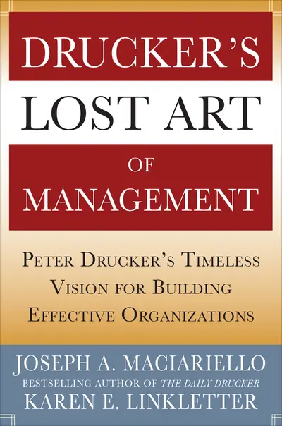 Drucker’s Lost Art of Management: Peter Drucker’s Timeless Vision for Building Effective Organizations Drucker’s Lost Art of Management: Peter Drucker’s Timeless Vision for Building Effective Organizations