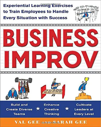 Business Improv: Experiential Learning Exercises to Train Employees to Handle Every Situation with Success Business Improv: Experiential Learning Exercises to Train Employees to Handle Every Situation with Success