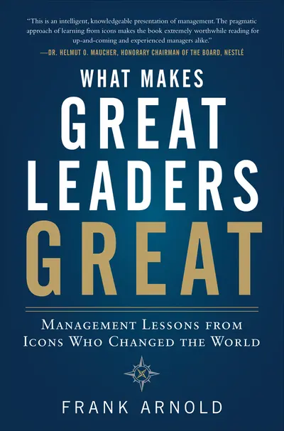 What Makes Great Leaders Great: Management Lessons from Icons Who Changed the World What Makes Great Leaders Great: Management Lessons from Icons Who Changed the World