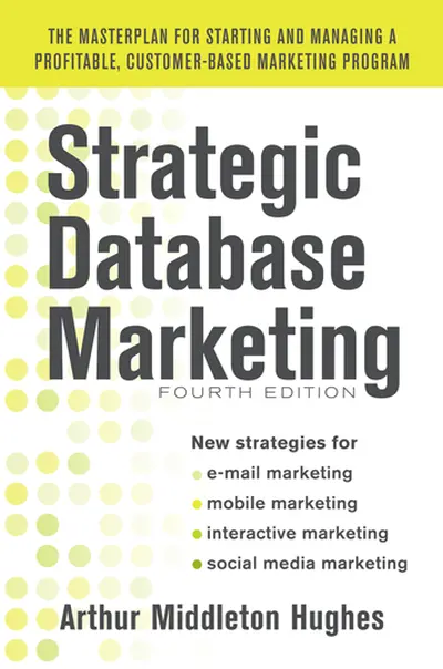 Strategic Database Marketing 4e: The Masterplan for Starting and Managing a Profitable, Customer-Based Marketing Program Strategic Database Marketing 4e: The Masterplan for Starting and Managing a Profitable, Customer-Based Marketing Program