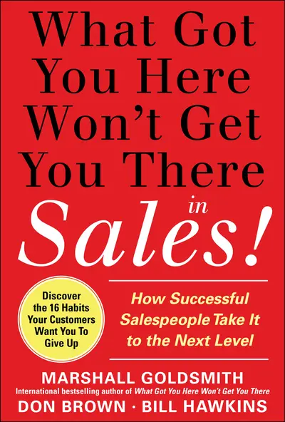 What Got You Here Won't Get You There in Sales: How Successful Salespeople Take it to the Next Level What Got You Here Won't Get You There in Sales: How Successful Salespeople Take it to the Next Level
