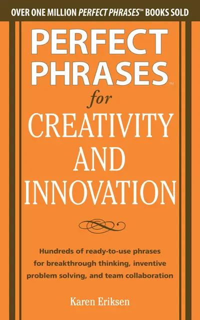 Perfect Phrases for Creativity and Innovation: Hundreds of Ready-to-Use Phrases for Break-Through Thinking, Problem Solving, and Inspiring Team Collaboration Perfect Phrases for Creativity and Innovation: Hundreds of Ready-to-Use Phrases for Break-Through Thinking, Problem Solving, and Inspiring Team Collaboration