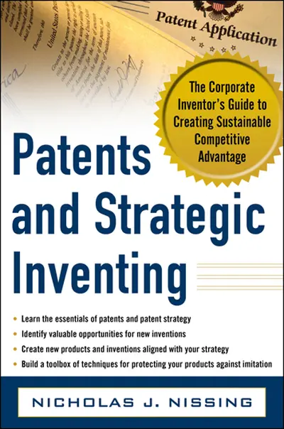 Patents and Strategic Inventing: The Corporate Inventor's Guide to Creating Sustainable Competitive Advantage Patents and Strategic Inventing: The Corporate Inventor's Guide to Creating Sustainable Competitive Advantage