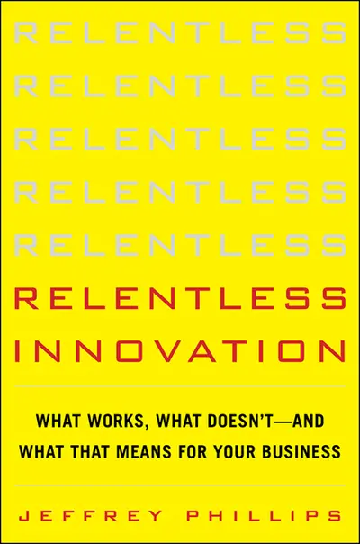 Relentless Innovation: What Works, What Doesn’t--And What That Means For Your Business Relentless Innovation: What Works, What Doesn’t--And What That Means For Your Business