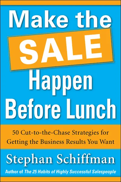 Make the Sale Happen Before Lunch: 50 Cut-to-the-Chase Strategies for Getting the Business Results You Want (PAPERBACK) Make the Sale Happen Before Lunch: 50 Cut-to-the-Chase Strategies for Getting the Business Results You Want (PAPERBACK)