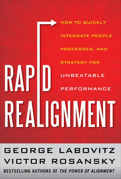 Rapid Realignment: How to Quickly Integrate People, Processes, and Strategy for Unbeatable Performance Rapid Realignment: How to Quickly Integrate People, Processes, and Strategy for Unbeatable Performance