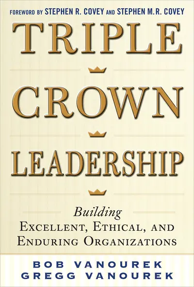 Triple Crown Leadership: Building Excellent, Ethical, and Enduring Organizations Triple Crown Leadership: Building Excellent, Ethical, and Enduring Organizations