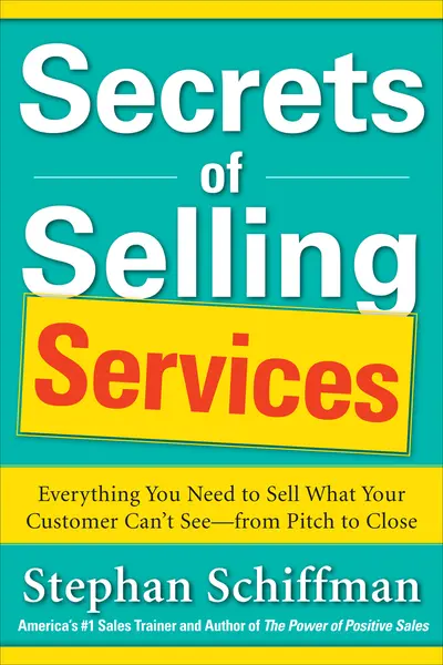 Secrets of Selling Services: Everything You Need to Sell What Your Customer Can’t See—from Pitch to Close Secrets of Selling Services: Everything You Need to Sell What Your Customer Can’t See—from Pitch to Close