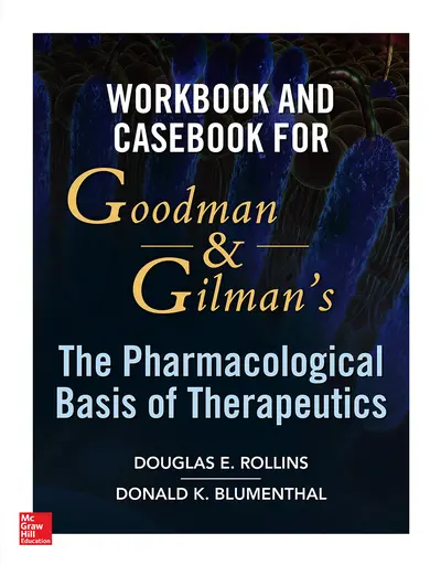 Workbook and Casebook for Goodman and Gilman’s The Pharmacological Basis of Therapeutics Workbook and Casebook for Goodman and Gilman’s The Pharmacological Basis of Therapeutics