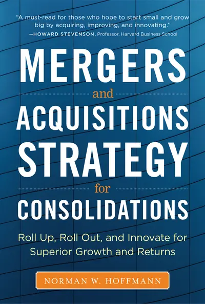 Mergers and Acquisitions Strategy for Consolidations: Roll Up, Roll Out and Innovate for Superior Growth and Returns Mergers and Acquisitions Strategy for Consolidations: Roll Up, Roll Out and Innovate for Superior Growth and Returns