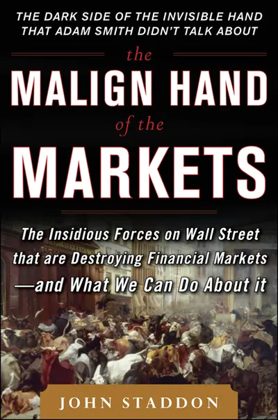 The Malign Hand of the Markets: The Insidious Forces on Wall Street that are Destroying Financial Markets – and What We Can Do About it The Malign Hand of the Markets: The Insidious Forces on Wall Street that are Destroying Financial Markets – and What We Can Do About it