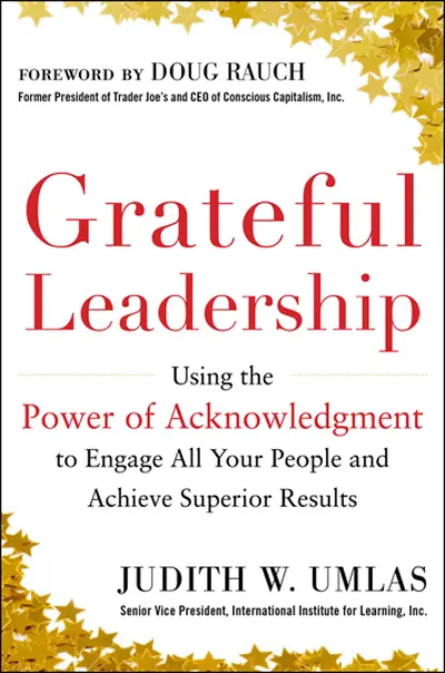 Grateful Leadership: Using the Power of Acknowledgment to Engage All Your People and Achieve Superior Results Grateful Leadership: Using the Power of Acknowledgment to Engage All Your People and Achieve Superior Results