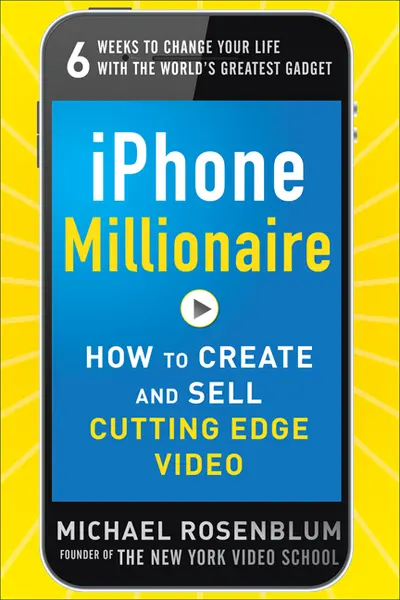 iPhone Millionaire: How to Create and Sell Cutting-Edge Video iPhone Millionaire: How to Create and Sell Cutting-Edge Video