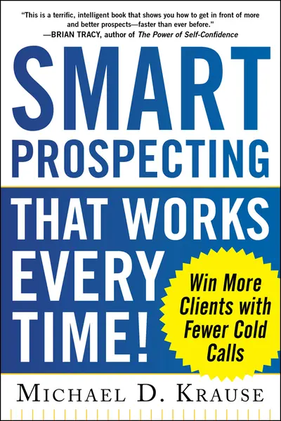 Smart Prospecting That Works Every Time!: Win More Clients with Fewer Cold Calls Smart Prospecting That Works Every Time!: Win More Clients with Fewer Cold Calls