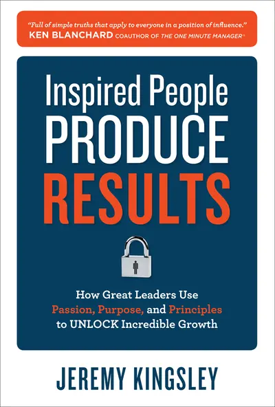 Inspired People Produce Results: How Great Leaders Use Passion, Purpose and Principles to Unlock Incredible Growth Inspired People Produce Results: How Great Leaders Use Passion, Purpose and Principles to Unlock Incredible Growth