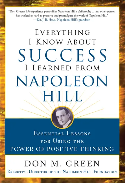 Everything I Know About Success I Learned from Napoleon Hill: Essential Lessons for Using the Power of Positive Thinking Everything I Know About Success I Learned from Napoleon Hill: Essential Lessons for Using the Power of Positive Thinking