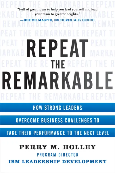 Repeat the Remarkable: How Strong Leaders Overcome Business Challenges to Take Their Performance to the Next Level Repeat the Remarkable: How Strong Leaders Overcome Business Challenges to Take Their Performance to the Next Level