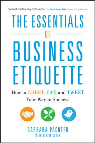 The Essentials of Business Etiquette: How to Greet, Eat, and Tweet Your Way to Success The Essentials of Business Etiquette: How to Greet, Eat, and Tweet Your Way to Success