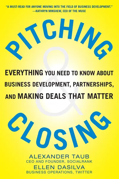 Pitching and Closing: Everything You Need to Know About Business Development, Partnerships, and Making Deals that Matter Pitching and Closing: Everything You Need to Know About Business Development, Partnerships, and Making Deals that Matter
