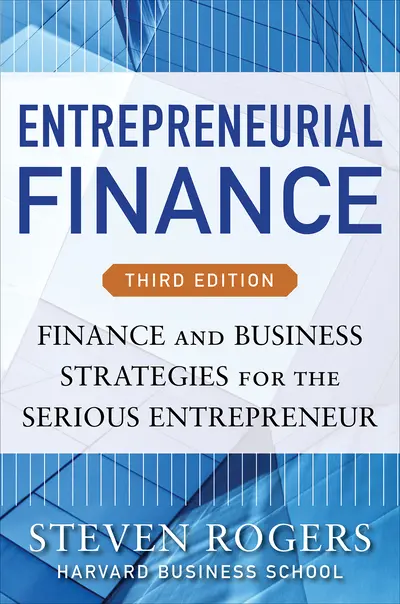 Entrepreneurial Finance, Third Edition: Finance and Business Strategies for the Serious Entrepreneur Entrepreneurial Finance, Third Edition: Finance and Business Strategies for the Serious Entrepreneur