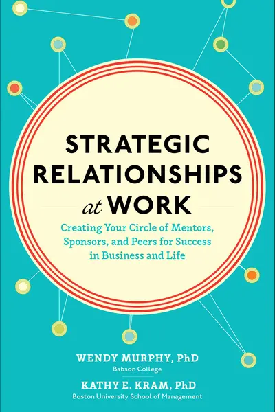 Strategic Relationships at Work: Creating Your Circle of Mentors, Sponsors, and Peers for Success in Business and Life Strategic Relationships at Work: Creating Your Circle of Mentors, Sponsors, and Peers for Success in Business and Life