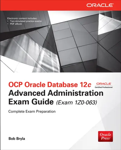 OCP Oracle Database 12c Advanced Administration Exam Guide (Exam 1Z0-063) OCP Oracle Database 12c Advanced Administration Exam Guide (Exam 1Z0-063)