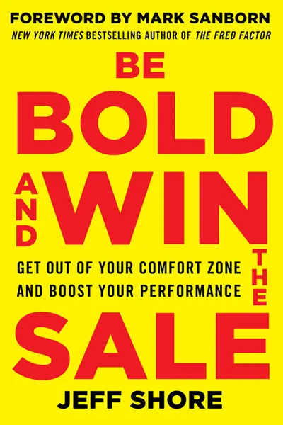 Be Bold and Win the Sale: Get Out of Your Comfort Zone and Boost Your Performance Be Bold and Win the Sale: Get Out of Your Comfort Zone and Boost Your Performance