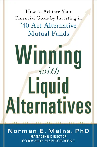 Winning With Liquid Alternatives: How to Achieve Your Financial Goals by Investing in ’40 Act Alternative Mutual Funds Winning With Liquid Alternatives: How to Achieve Your Financial Goals by Investing in ’40 Act Alternative Mutual Funds