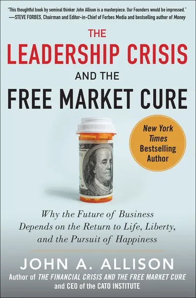 The Leadership Crisis and the Free Market Cure: Why the Future of Business Depends on the Return to Life, Liberty, and the Pursuit of Happiness The Leadership Crisis and the Free Market Cure: Why the Future of Business Depends on the Return to Life, Liberty, and the Pursuit of Happiness