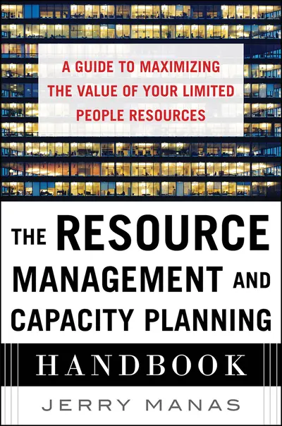 The Resource Management and Capacity Planning Handbook: A Guide to Maximizing the Value of Your Limited People Resources The Resource Management and Capacity Planning Handbook: A Guide to Maximizing the Value of Your Limited People Resources